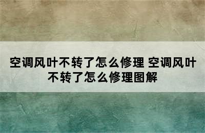 空调风叶不转了怎么修理 空调风叶不转了怎么修理图解